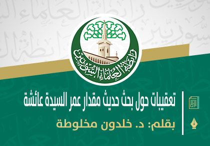 تعقيبات علمية حول البحث الذي نشره الدكتور صلاح الدين الإدلبي عن عمر السيدة عائشة رضي الله عنها عند زواجها بالنبي صلى الله عليه وسلم