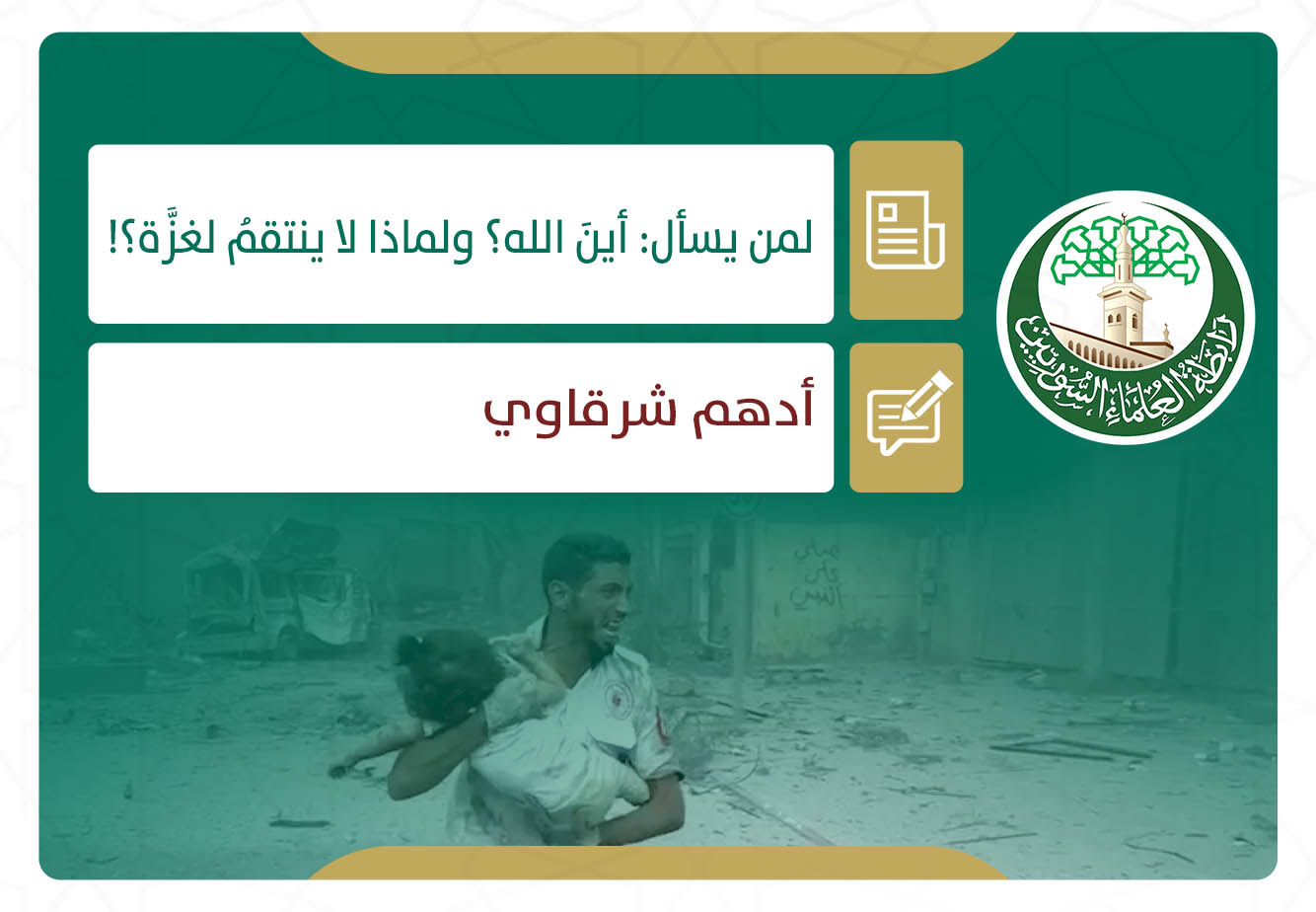 لمن يسأل: أينَ الله؟ ولماذا لا ينتقمُ لغزَّة؟!