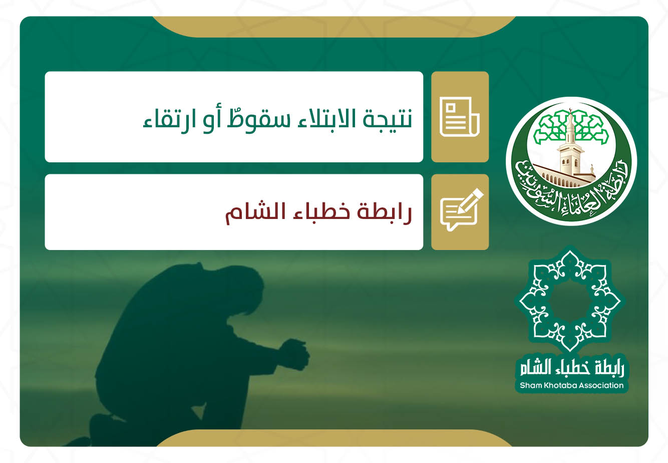 نتيجة الابتلاء سقوطٌ أو ارتقاء