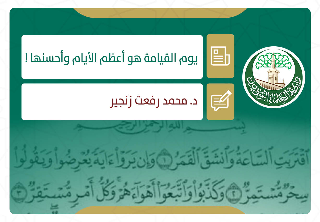 يوم القيامة هو أعظم الأيام وأحسنها ! لأنه يوم العدل الكامل للكائنات، والرحمة التامة للمؤمنين